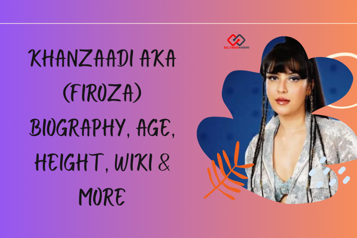 Bigg Boss 17 contestent Khanzaadi Aka (Firoza) Biography - Age, Height, Wiki & More