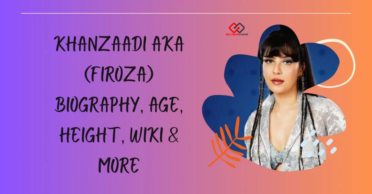 Khanzaadi Bigg Boss 17 Contestant Biography 2026